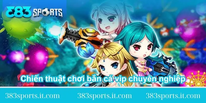 chien-thuat-choi-ban-ca-vip-chuyen-nghiep
