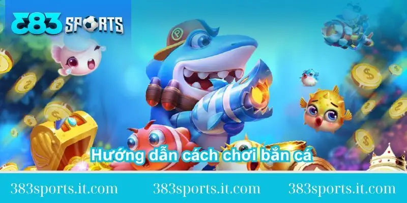 huong dan cach choi ban ca tai 383sports huong-dan-cach-choi-ban-ca-tai-383sports