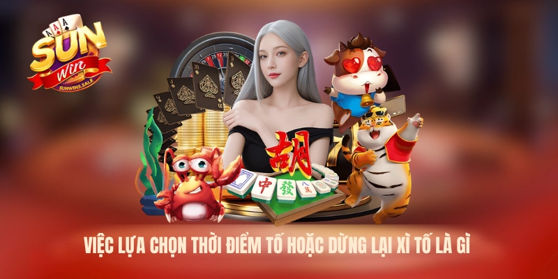 Việc lựa chọn thời điểm tố hoặc dừng lại xì tố là gì
